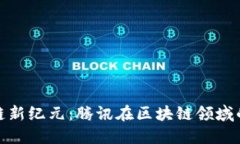 : 探索区块链新纪元：腾讯在区块链领域的突破与