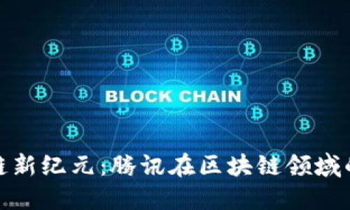 : 探索区块链新纪元：腾讯在区块链领域的突破与发展