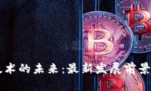 区块链技术的未来：最新发展前景全面分析