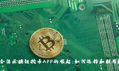 合法区块链挖币APP的崛起：如何选择和利用？