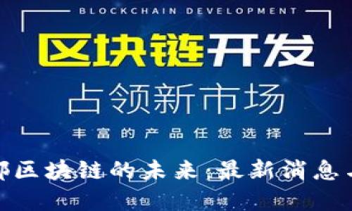 : 探索国都区块链的未来：最新消息与发展趋势