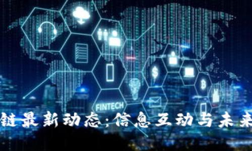 区块链最新动态：信息互动与未来趋势
