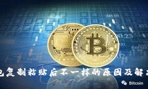 TP钱包复制粘贴后不一样的原因及解决方案