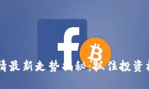 河北区块链行情最新走势揭秘：抓住投资机会，领先一步！