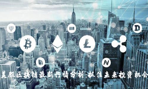 美股区块链最新行情分析：抓住未来投资机会