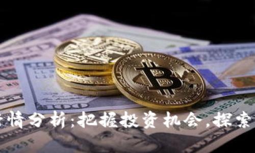 区块链币最新行情分析：把握投资机会，探索未来金融新动向