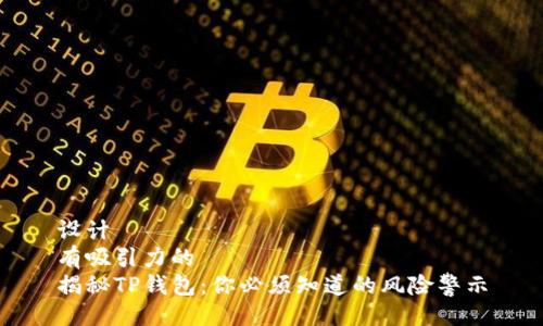 设计  
有吸引力的  
揭秘TP钱包：你必须知道的风险警示