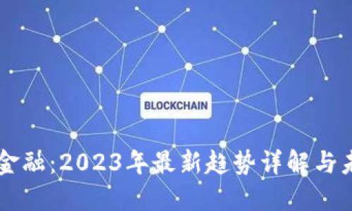 区块链金融：2023年最新趋势详解与未来展望