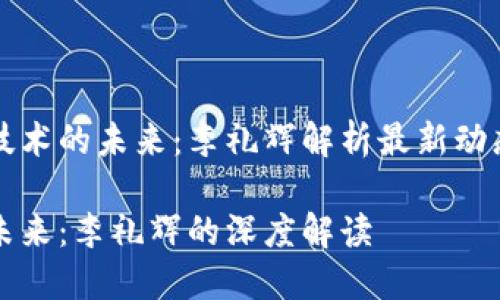 区块链技术的未来：李礼辉解析最新动态与前景

区块链未来：李礼辉的深度解读