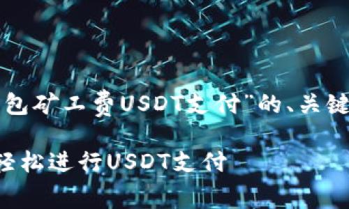 好的，我将为您构建一个关于“TP钱包矿工费USDT支付”的、关键词及详细介绍，同时思考相关问题。

如何有效管理TP钱包中的矿工费，轻松进行USDT支付