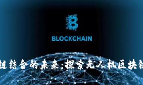 无人机与区块链结合的未来：探索无人机区块链币的市场潜力