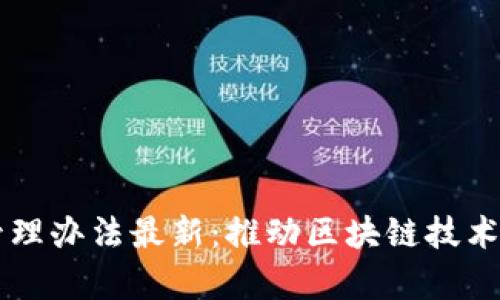 区块链集群管理办法最新：推动区块链技术的落地与应用