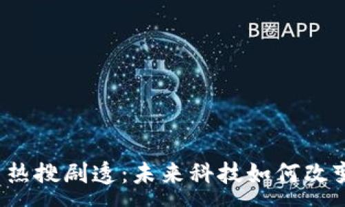 :
区块链最新热搜剧透：未来科技如何改变你的生活？