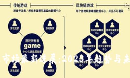 区块链市场最新进展：2023年趋势与未来展望