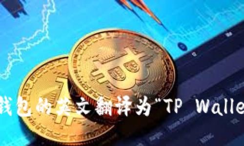 TP钱包的英文翻译为“TP Wallet”。