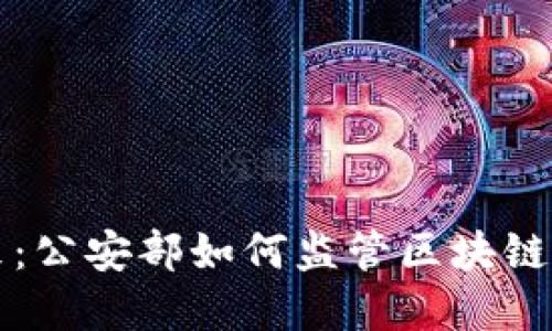 重塑金融未来：公安部如何监管区块链与虚拟币行业