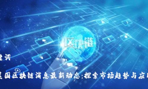 及关键词

今日美国区块链消息最新动态：探索市场趋势与应用前景