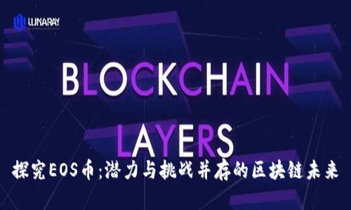 探究EOS币：潜力与挑战并存的区块链未来