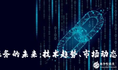 区块链云服务的未来：技术趋势、市场动态与行业应用