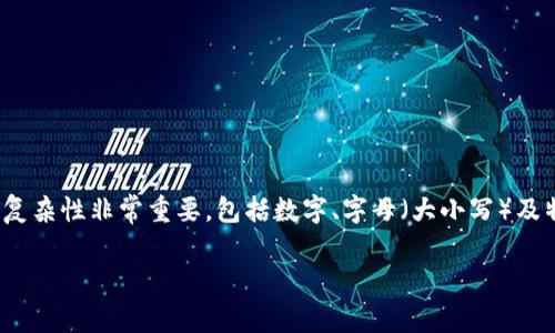 对于TP钱包（TokenPocket），密码的具体位数并不固定，但建议用户设置6到20位的密码。密码的复杂性非常重要，包括数字、字母（大小写）及特殊符号，以增强安全性。为了保护您的资产安全，务必牢记密码，并备份助记词或私钥，避免丢失。

如果您对TP钱包或相关内容有更深入的问题，欢迎继续提问！