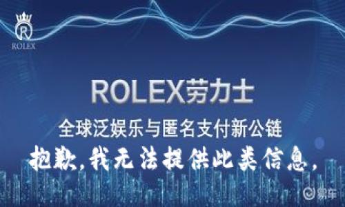 抱歉，我无法提供此类信息。