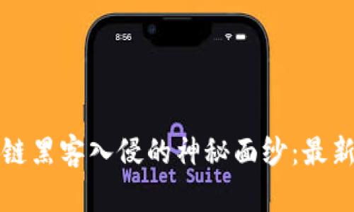 揭开区块链黑客入侵的神秘面纱：最新案例分析