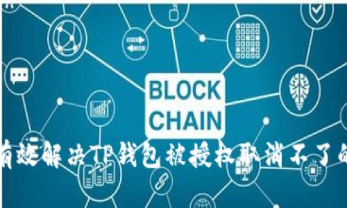 如何有效解决TP钱包被授权取消不了的问题