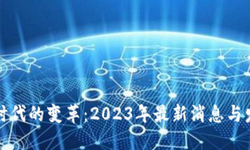区块链时代的变革：2023年最新消息与发展趋势