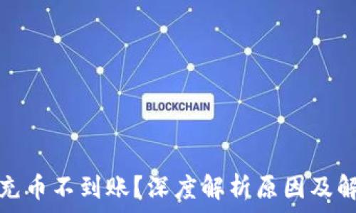   
区块链充币不到账？深度解析原因及解决方案