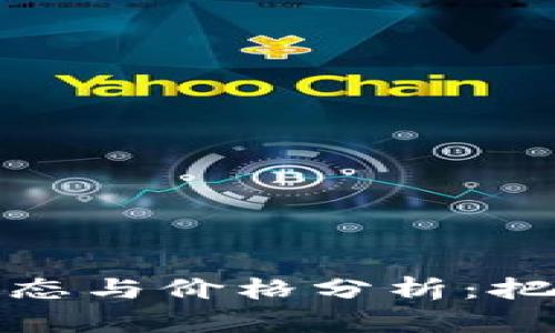 区块链行业最新动态与价格分析：把握投资机会的关键