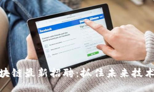 锤子区块链最新招聘：抓住未来技术的机会