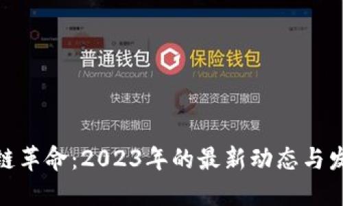 : 区块链革命：2023年的最新动态与发展趋势