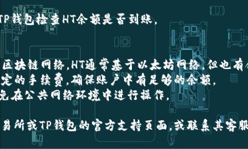在将HT（Huobi Token）从货币交易所转入TP钱包之前，确保你具有以下信息和条件：

1. **TP钱包的安装与设置**：确保已在手机或电脑上安装了TP钱包，并且已经设置了你的钱包。

2. **获取TP钱包地址**：打开TP钱包，点击“接收”或“收款”选项，获取你的HT接收地址。

3. **访问交易所账户**：前往你存有HT的交易所账户（如火币网或其他支持HT的交易所），登录你的账户。

4. **转账操作**：
   - 在交易所中找到“提现”选项，选择HT作为提现的币种。
   - 输入你在TP钱包中获取的HT地址，以及要转账的金额。
   - 检查信息确认无误后，提交提现请求。

5. **交易确认**：提现可能会需要一段时间进行确认。可以在交易所查看提现进度。

6. **检查TP钱包余额**：提现确认后，返回TP钱包检查HT余额是否到账。

### 申请提现的注意事项
- **网络选择**：确保选择与TP钱包兼容的区块链网络。HT通常基于以太坊网络，但也有合并其他网络版本，请确认选择正确的网络。
- **手续费**：提现时注意交易所会收取一定的手续费，确保账户中有足够的余额。
- **安全性**：在转账时，确保网络安全，避免在公共网络环境中进行操作。

如果您在转账过程中遇到问题，可以查阅交易所或TP钱包的官方支持页面，或联系其客服获取帮助。