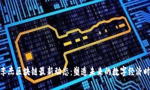 : 李杰区块链最新动态：塑造未来的数字经济时代