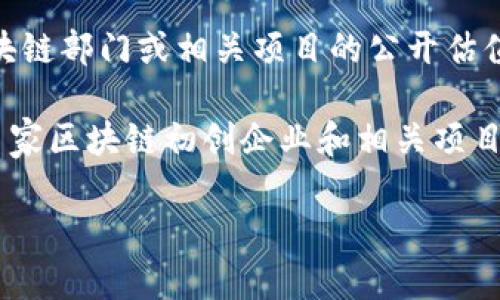 截至我最后更新的数据（2023年10月），具体的公司估值向外界并不总是透明的，特别是像腾讯这样的大型企业。腾讯并未单独提供区块链部门或相关项目的公开估值，而是将其视为整体公司的部分。不过，根据行业分析和市场趋势，腾讯的整体市场价值和在区块链领域的投资状况可以给出一些参考。

腾讯在区块链领域的投资和布局相当积极，除了探索区块链技术在金融、溯源、版权和社交等多个领域的应用外，还积极参与或投资于多家区块链初创企业和相关项目。这些投资和合作增强了腾讯在全球区块链生态系统中的地位。

如果您对腾讯在区块链领域的具体项目或投资感兴趣，我可以为您提供更详细的信息或分析。欢迎告诉我您的具体需求或问题！