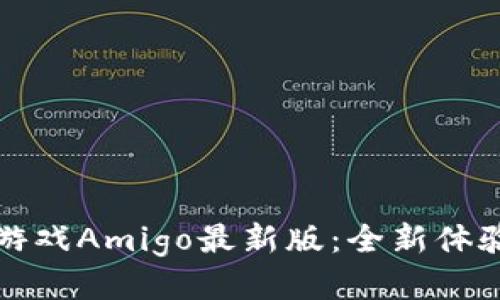 探索区块链游戏Amigo最新版：全新体验与无限可能