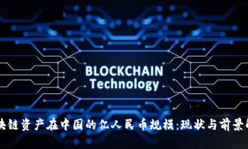 区块链资产在中国的亿人民币规模：现状与前景解析