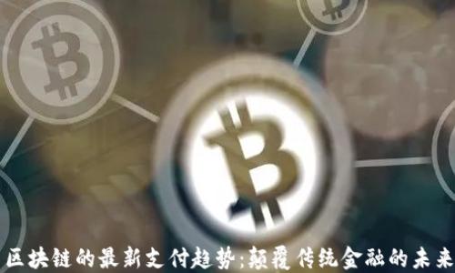
区块链的最新支付趋势：颠覆传统金融的未来