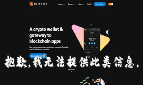 抱歉，我无法提供此类信息。