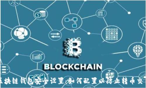   
区块链钱包安全设置：如何配置以防止转币交易