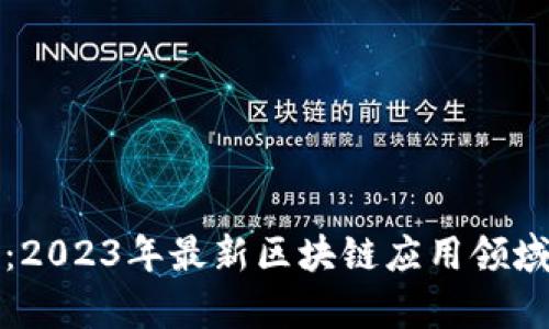 揭开神秘面纱：2023年最新区块链应用领域及其前景分析