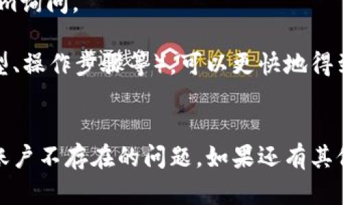 看起来你遇到了一个关于TokenPocket账户的问题。以下是一些可能的解决方案和信息，希望能帮助你解决这一问题。

### 常见问题与解决方案

#### 1. 确认账户是否正确
首先，请确保你输入的账户信息是正确的。请检查：
- 电子邮件地址是否拼写正确。
- 使用的密码是否正确，包含大小写和其他字符。
- 是否在正确的网络环境下（如Ethereum、Polygon等）尝试登录。

如果你的账户是通过私钥或助记词创建的，请确保你没有遗漏任何字符，并且在输入时遵循了正确的格式。

#### 2. 检查网络连接
有时，网络连接不稳定也会导致无法找到账户。请尝试以下操作：
- 确保你的设备已连接到互联网。
- 更换Wi-Fi网络或尝试使用移动数据。
- 访问TokenPocket的官方网站检查服务器状态，确认是否有维护或故障。

如果网络连接正常但问题依旧，建议尝试重启应用或清理浏览器缓存。

#### 3. 账户恢复
如果你确实忘记了账户信息，TokenPocket提供了一些恢复选项：
- 如果你设置了手机号码或邮箱认证，可以通过这些方式进行账户恢复。
- 使用私钥或助记词恢复账户。在TokenPocket应用中，选择“恢复账户”并输入你的私钥或助记词。

重要提醒：在输入私钥或助记词时，请确保是在官方应用程序中进行，以避免可能的网络钓鱼攻击。

#### 4. 联系客服
如果以上方法都无法解决问题，可以考虑联系TokenPocket的客服团队。你可以通过以下方式获取支持：
- 在TokenPocket的官网找到客服联系方式。
- 利用社交媒体平台，如Twitter、Telegram询问。

在联系支持时，提供详细的信息（如账户类型、操作步骤等），可以更快地得到帮助。

### 结尾
希望以上信息能帮助你解决TokenPocket账户不存在的问题。如果还有其他问题，欢迎提出，我们将竭诚为你服务。