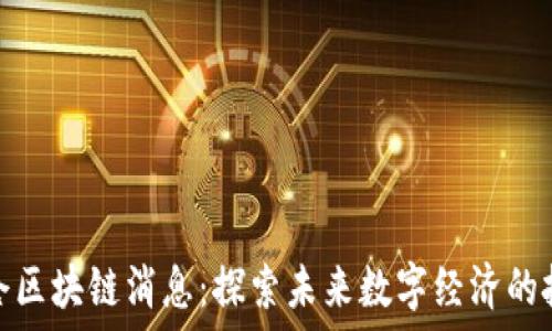   
最新重仓区块链消息：探索未来数字经济的投资机遇