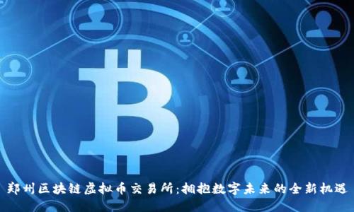 郑州区块链虚拟币交易所：拥抱数字未来的全新机遇