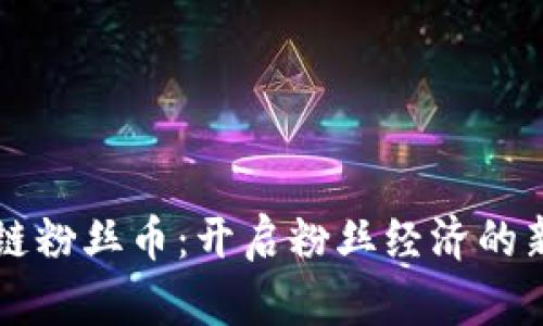 区块链粉丝币：开启粉丝经济的新篇章