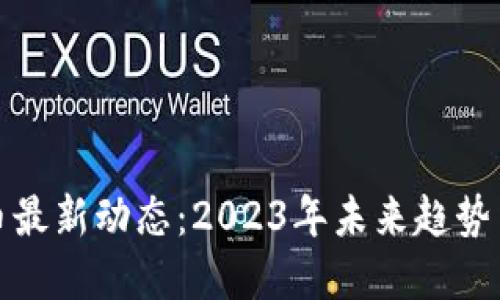 区块链货币最新动态：2023年未来趋势与投资机会