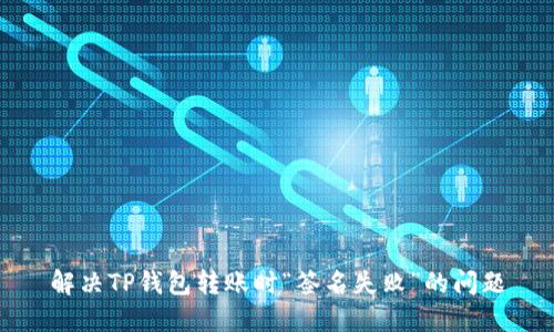 解决TP钱包转账时“签名失败”的问题