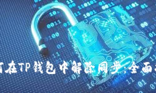 如何在TP钱包中解除同步：全面指南