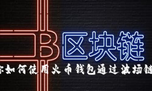 简单快捷！教你如何使用火币钱包通过波场链转移至TP钱包