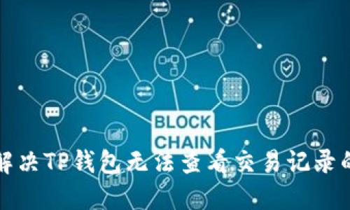 如何解决TP钱包无法查看交易记录的问题